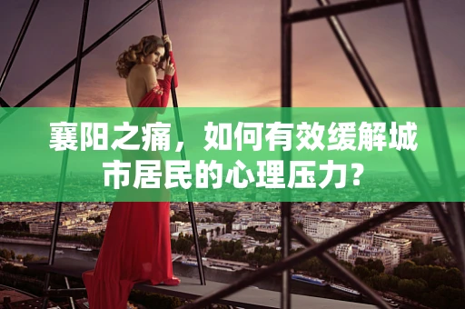 襄阳之痛，如何有效缓解城市居民的心理压力？
