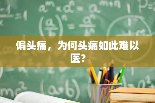 偏头痛，为何头痛如此难以医？