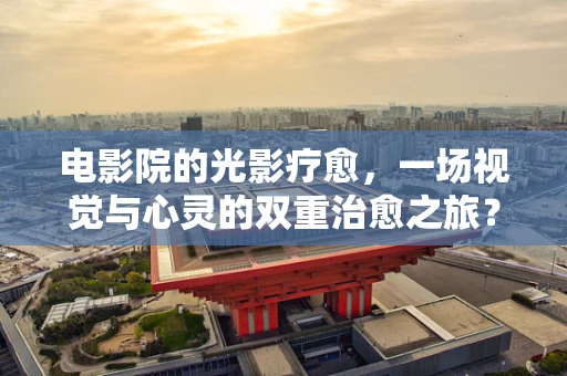电影院的光影疗愈，一场视觉与心灵的双重治愈之旅？