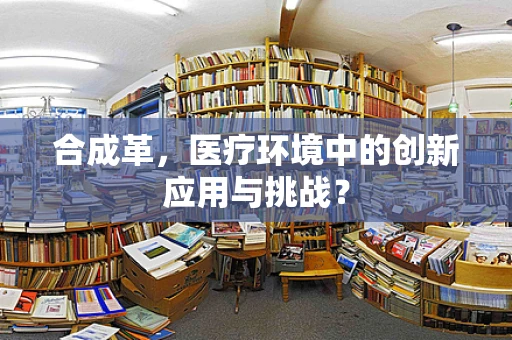 合成革，医疗环境中的创新应用与挑战？