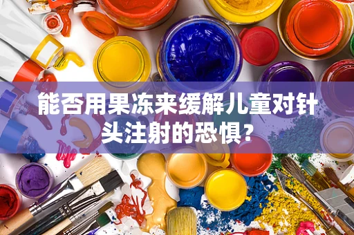 能否用果冻来缓解儿童对针头注射的恐惧？