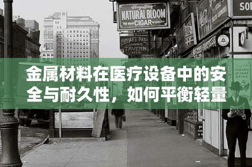 金属材料在医疗设备中的安全与耐久性，如何平衡轻量化与强度？