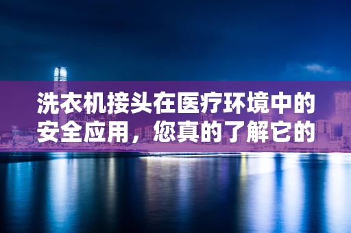 洗衣机接头在医疗环境中的安全应用，您真的了解它的潜在风险吗？