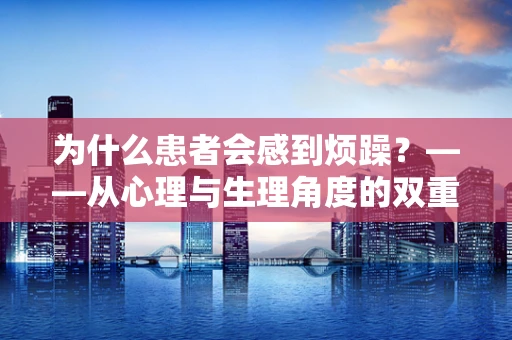 为什么患者会感到烦躁？——从心理与生理角度的双重解析