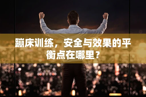 蹦床训练，安全与效果的平衡点在哪里？