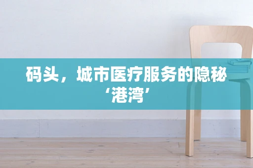 码头，城市医疗服务的隐秘‘港湾’
