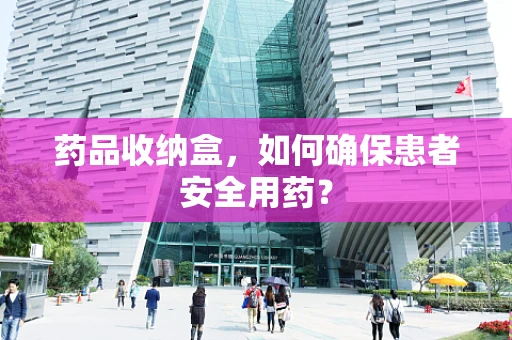 药品收纳盒，如何确保患者安全用药？