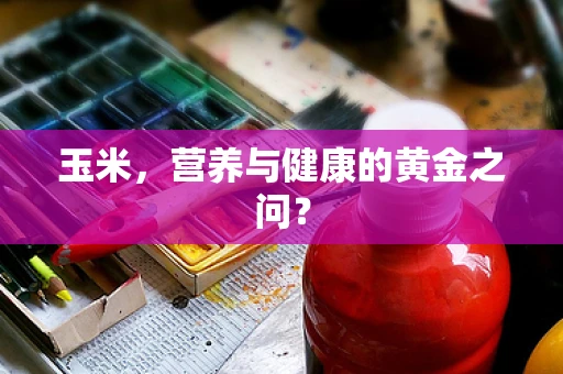 玉米，营养与健康的黄金之问？