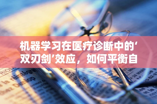 机器学习在医疗诊断中的‘双刃剑’效应，如何平衡自动化与误诊风险？
