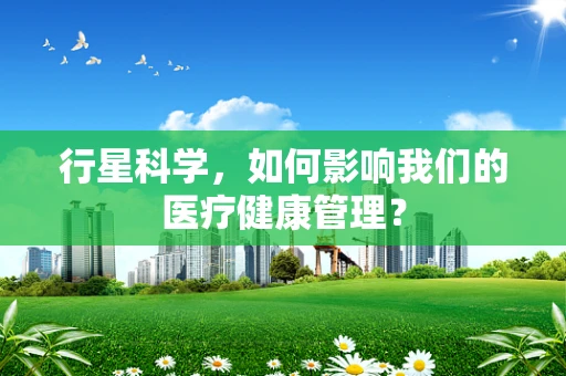 行星科学，如何影响我们的医疗健康管理？