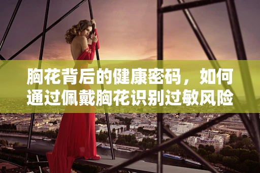 胸花背后的健康密码，如何通过佩戴胸花识别过敏风险？