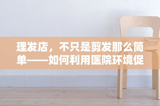 理发店，不只是剪发那么简单——如何利用医院环境促进患者心理康复？
