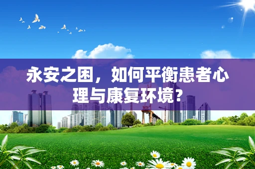 永安之困，如何平衡患者心理与康复环境？