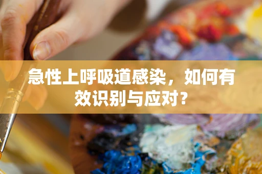 急性上呼吸道感染，如何有效识别与应对？