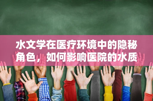 水文学在医疗环境中的隐秘角色，如何影响医院的水质安全？