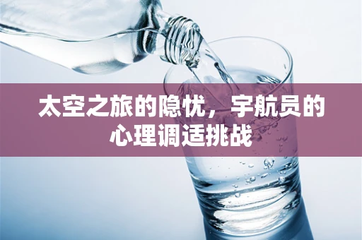 太空之旅的隐忧，宇航员的心理调适挑战