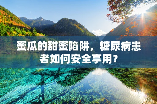 蜜瓜的甜蜜陷阱，糖尿病患者如何安全享用？