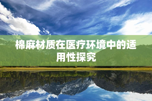 棉麻材质在医疗环境中的适用性探究