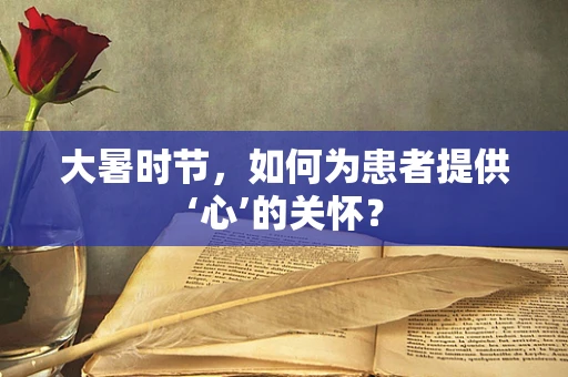 大暑时节，如何为患者提供‘心’的关怀？