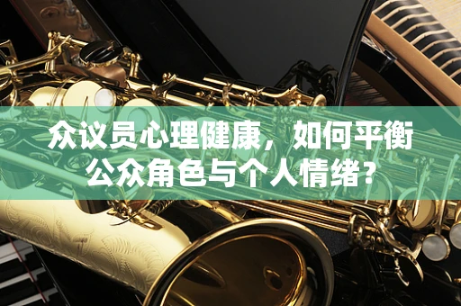 众议员心理健康，如何平衡公众角色与个人情绪？