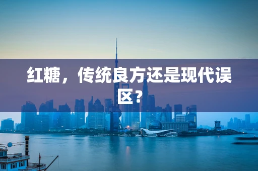 红糖，传统良方还是现代误区？