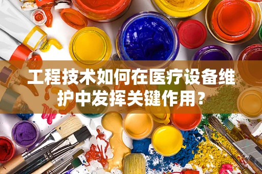 工程技术如何在医疗设备维护中发挥关键作用？