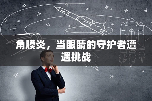 角膜炎，当眼睛的守护者遭遇挑战