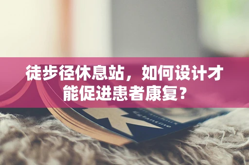 徒步径休息站，如何设计才能促进患者康复？