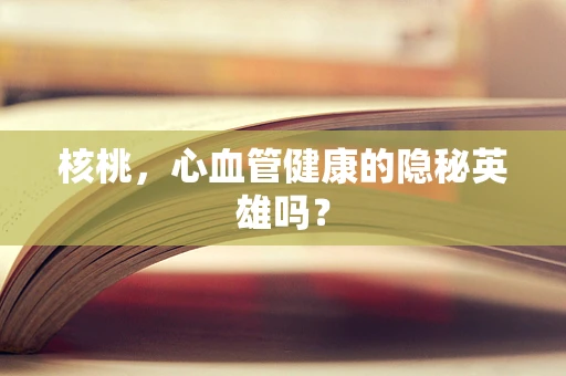 核桃，心血管健康的隐秘英雄吗？