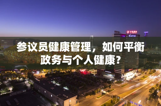 参议员健康管理，如何平衡政务与个人健康？