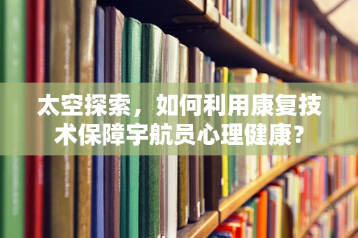 太空探索，如何利用康复技术保障宇航员心理健康？