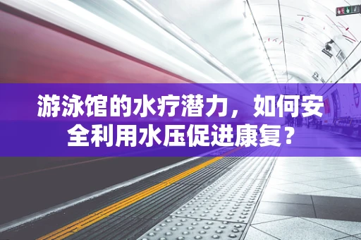 游泳馆的水疗潜力，如何安全利用水压促进康复？