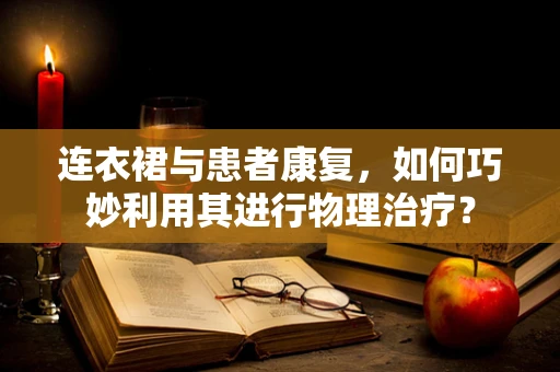 连衣裙与患者康复，如何巧妙利用其进行物理治疗？