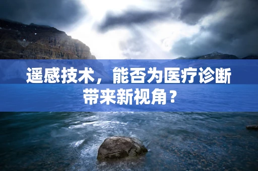 遥感技术，能否为医疗诊断带来新视角？