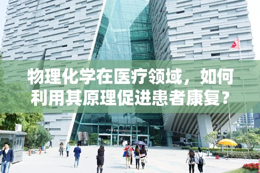 物理化学在医疗领域，如何利用其原理促进患者康复？