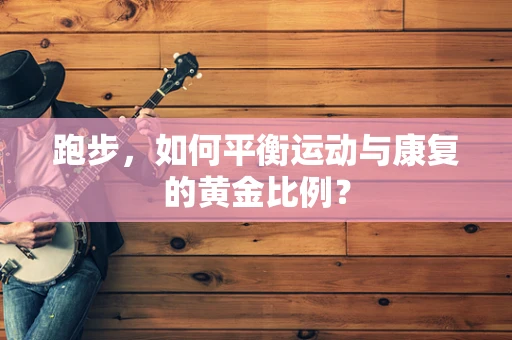 跑步，如何平衡运动与康复的黄金比例？