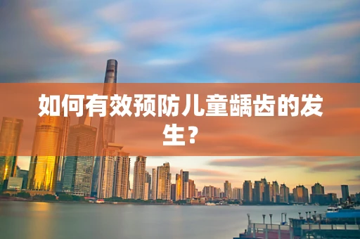 如何有效预防儿童龋齿的发生？