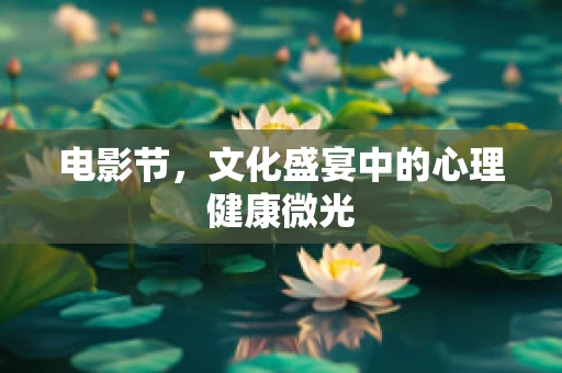 电影节，文化盛宴中的心理健康微光
