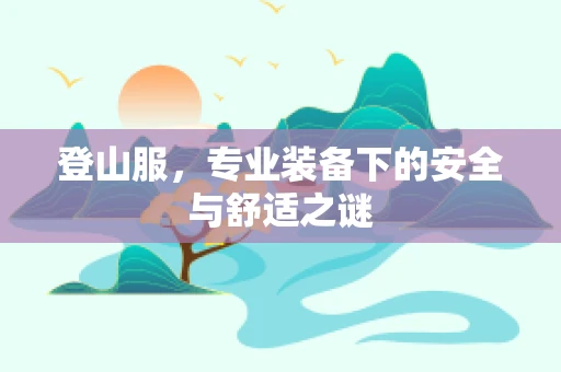 登山服，专业装备下的安全与舒适之谜