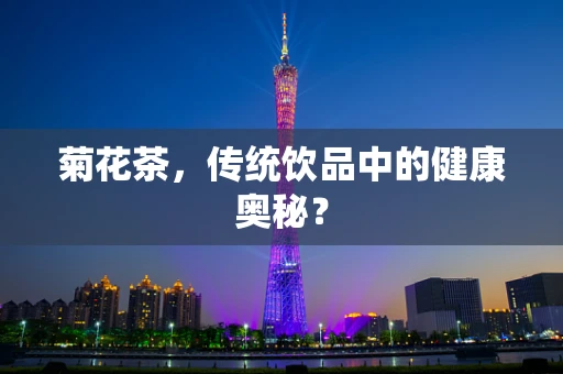 菊花茶，传统饮品中的健康奥秘？