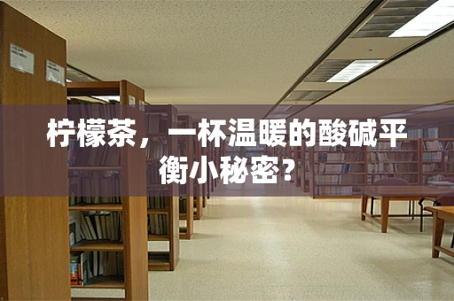 柠檬茶，一杯温暖的酸碱平衡小秘密？