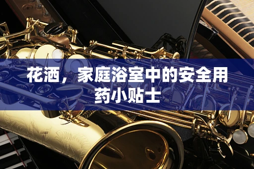 花洒，家庭浴室中的安全用药小贴士