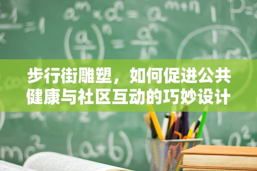 步行街雕塑，如何促进公共健康与社区互动的巧妙设计？