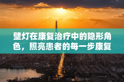 壁灯在康复治疗中的隐形角色，照亮患者的每一步康复之路