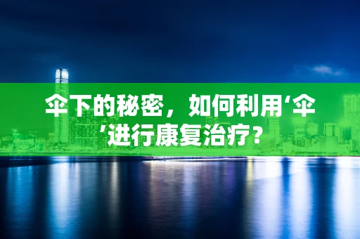 伞下的秘密，如何利用‘伞’进行康复治疗？