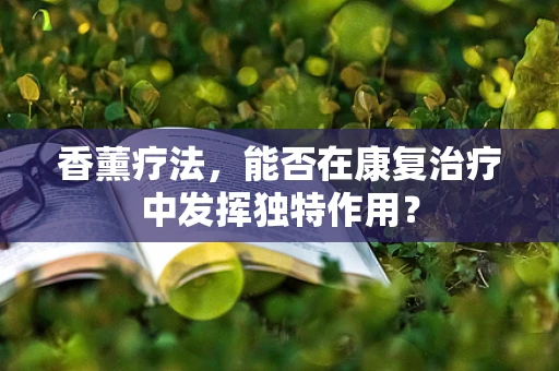 香薰疗法，能否在康复治疗中发挥独特作用？