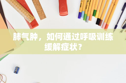 肺气肿，如何通过呼吸训练缓解症状？