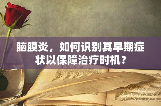 脑膜炎，如何识别其早期症状以保障治疗时机？
