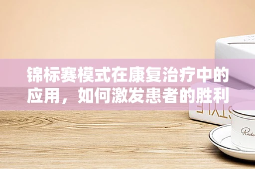 锦标赛模式在康复治疗中的应用，如何激发患者的胜利动力？