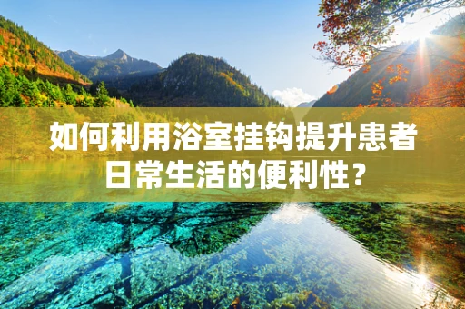 如何利用浴室挂钩提升患者日常生活的便利性？